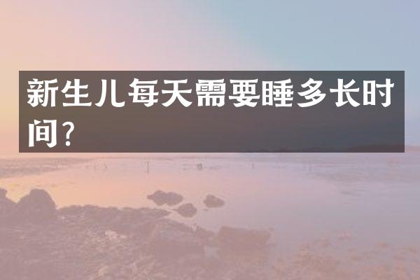 新生儿每天需要睡多长时间？
