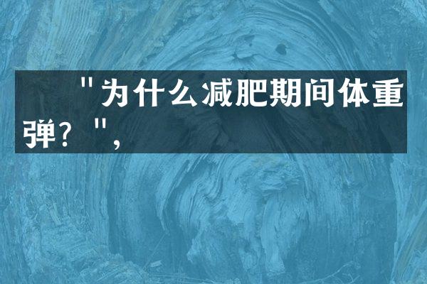     "为什么减肥期间体重反弹？",