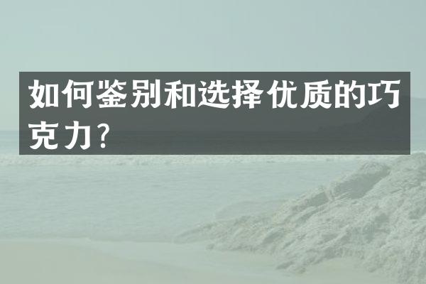 如何鉴别和选择优质的巧克力？