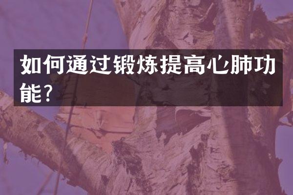 如何通过锻炼提高心肺功能？
