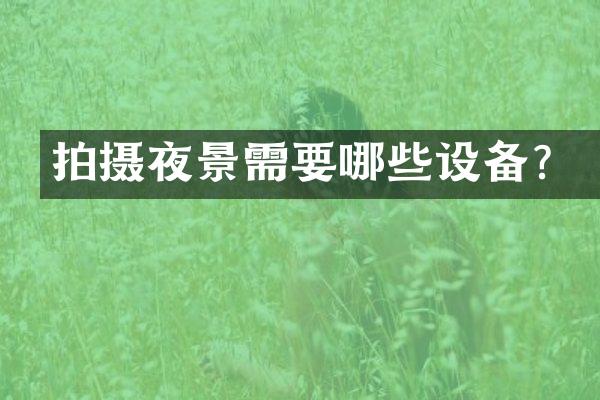 拍摄夜景需要哪些设备？