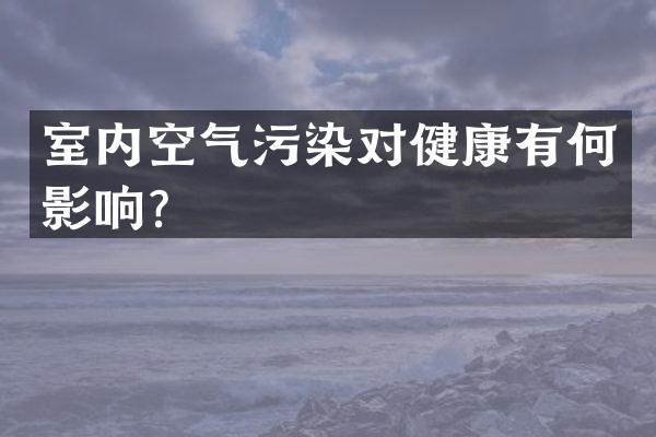 室内空气污染对健康有何影响？