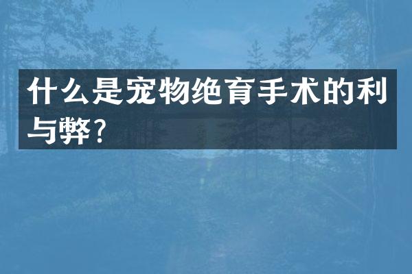 什么是宠物绝育手术的利与弊？