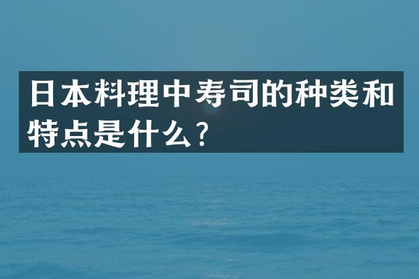 日本料理中寿司的种类和特点是什么？