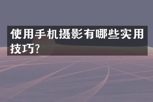 使用手机摄影有哪些实用技巧？