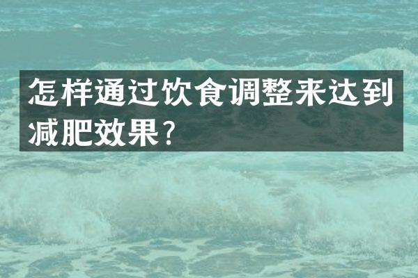怎样通过饮食调整来达到减肥效果？