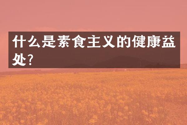 什么是素食主义的健康益处？