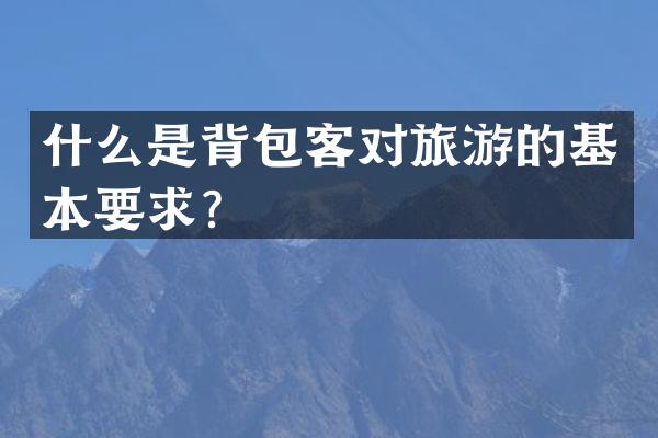 什么是背包客对旅游的基本要求？