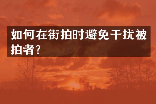 如何在街拍时避免干扰被拍者？