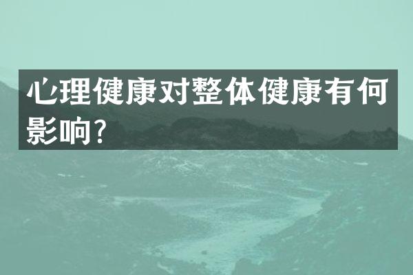 心理健康对整体健康有何影响？