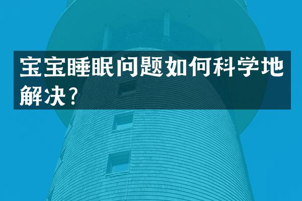宝宝睡眠问题如何科学地解决？