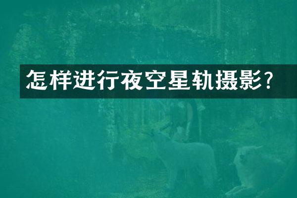 怎样进行夜空星轨摄影？