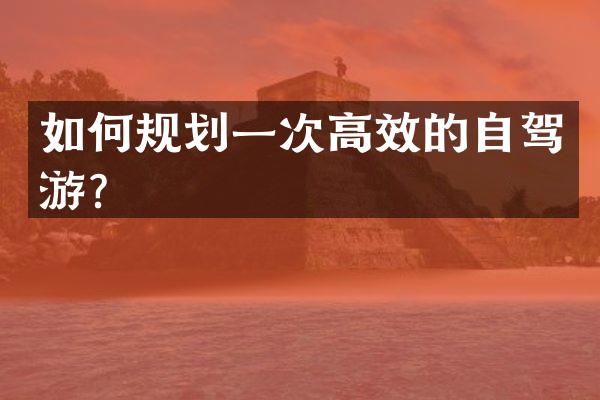 如何规划一次高效的自驾游？