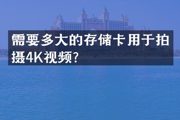 需要多大的存储卡用于拍摄4K视频？