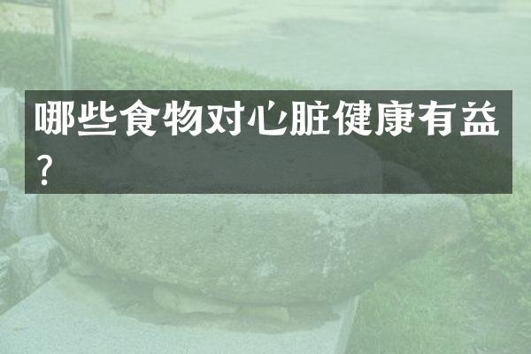 哪些食物对心脏健康有益？