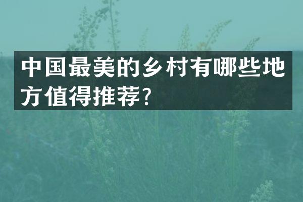 中国最美的乡村有哪些地方值得推荐？