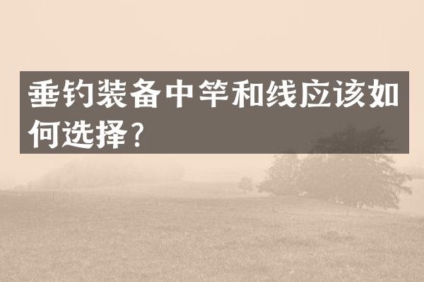 垂钓装备中竿和线应该如何选择？
