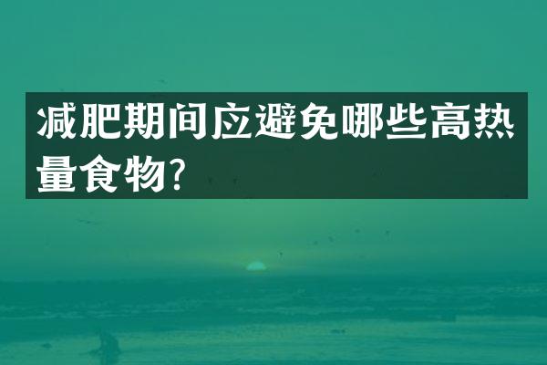减肥期间应避免哪些高热量食物？
