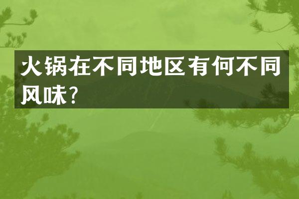火锅在不同地区有何不同风味？