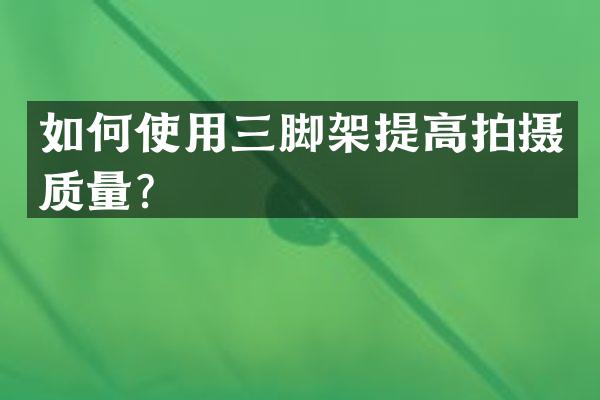如何使用三脚架提高拍摄质量？