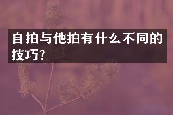 自拍与他拍有什么不同的技巧？