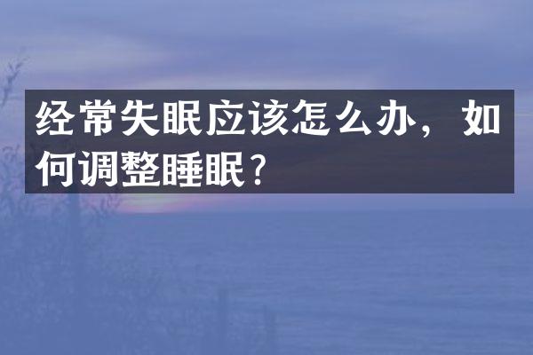 经常失眠应该怎么办，如何调整睡眠？