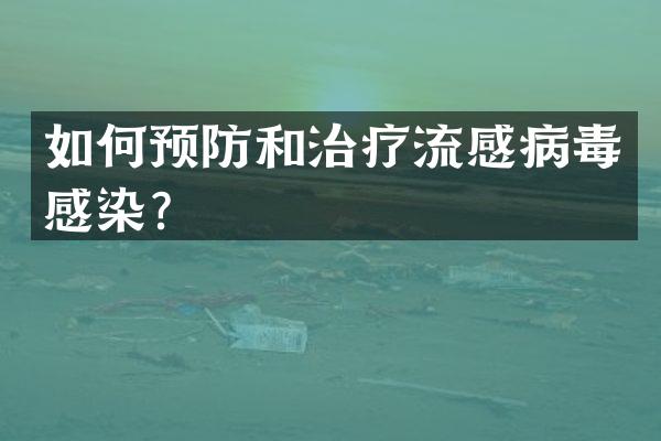 如何预防和治疗流感病毒感染？