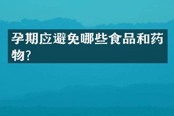 孕期应避免哪些食品和药物？