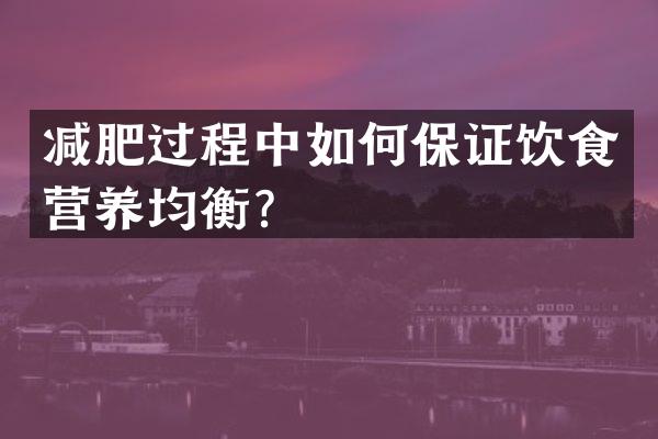 减肥过程中如何保证饮食营养均衡？