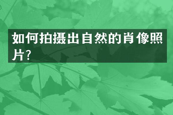 如何拍摄出自然的肖像照片？