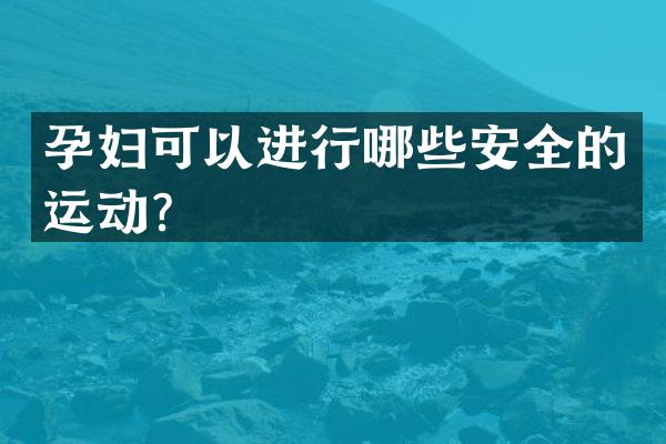 孕妇可以进行哪些安全的运动？