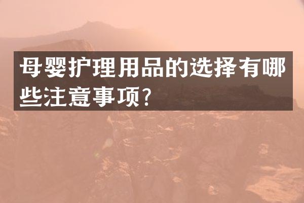 母婴护理用品的选择有哪些注意事项？