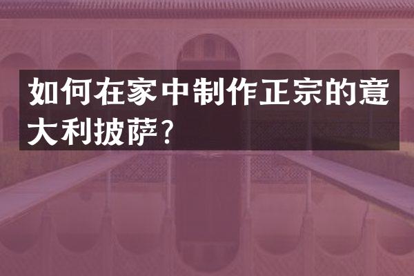 如何在家中制作正宗的意大利披萨？