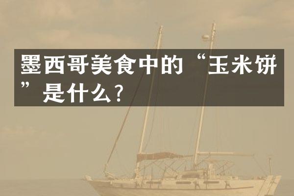 墨西哥美食中的&ldquo;玉米饼&rdquo;是什么？