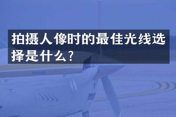 拍摄人像时的最佳光线选择是什么？