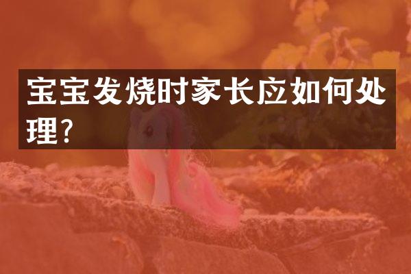 宝宝发烧时家长应如何处理？