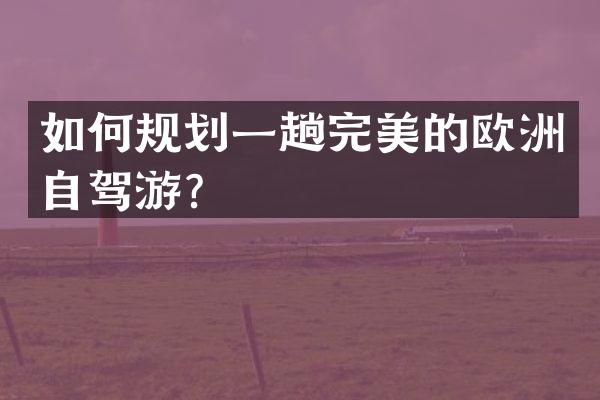 如何规划一趟完美的欧洲自驾游？