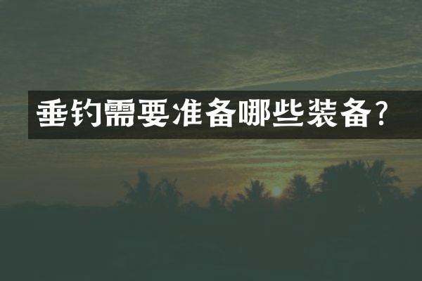 垂钓需要准备哪些装备？