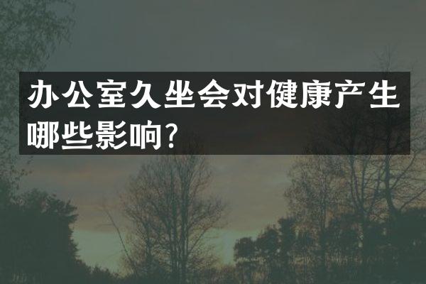 办公室久坐会对健康产生哪些影响？
