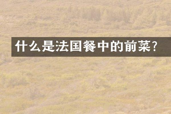 什么是法国餐中的前菜？