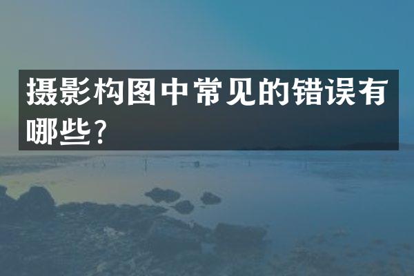 摄影构图中常见的错误有哪些？