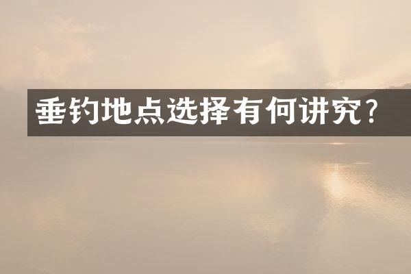 垂钓地点选择有何讲究？