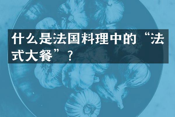 什么是法国料理中的&ldquo;法式大餐&rdquo;？