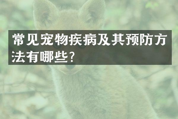 常见宠物疾病及其预防方法有哪些？