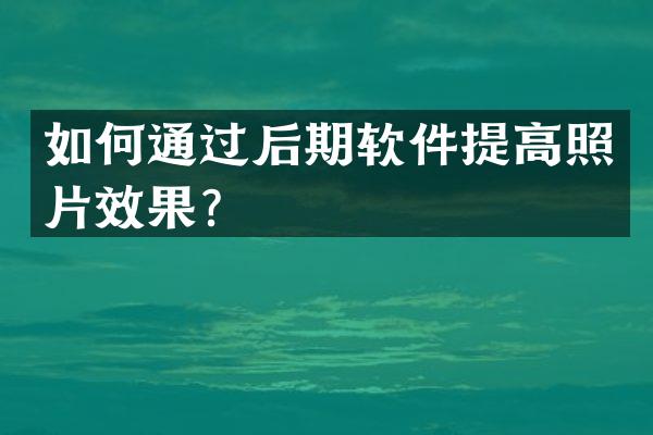 如何通过后期软件提高照片效果？