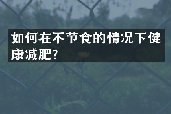 如何在不节食的情况下健康减肥？