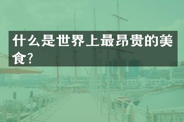 什么是世界上最昂贵的美食？