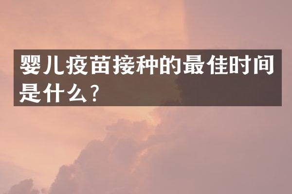 婴儿疫苗接种的最佳时间是什么？