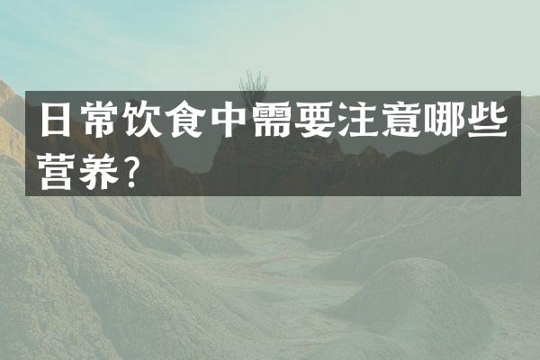 日常饮食中需要注意哪些营养？