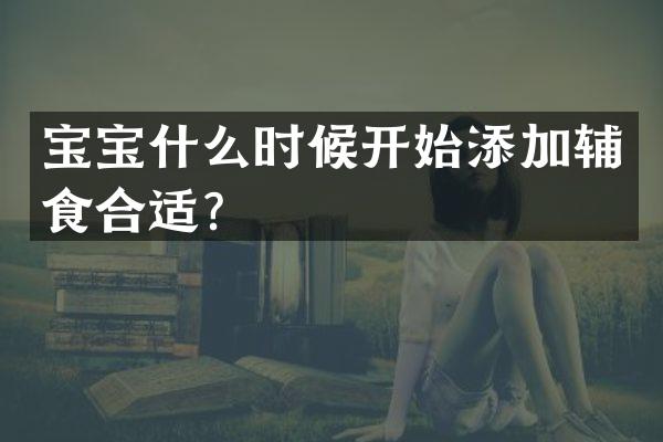 宝宝什么时候开始添加辅食合适？